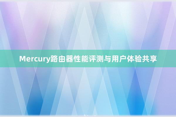 Mercury路由器性能评测与用户体验共享