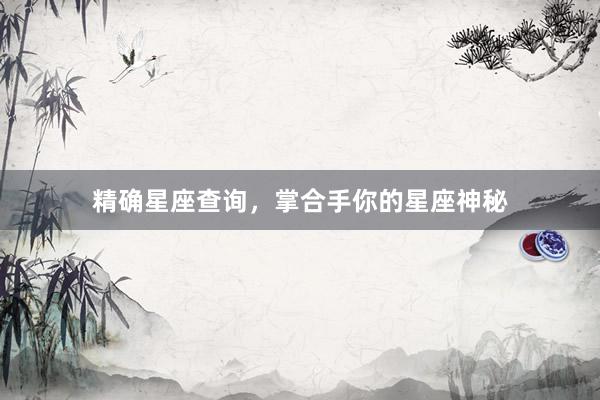 精确星座查询，掌合手你的星座神秘
