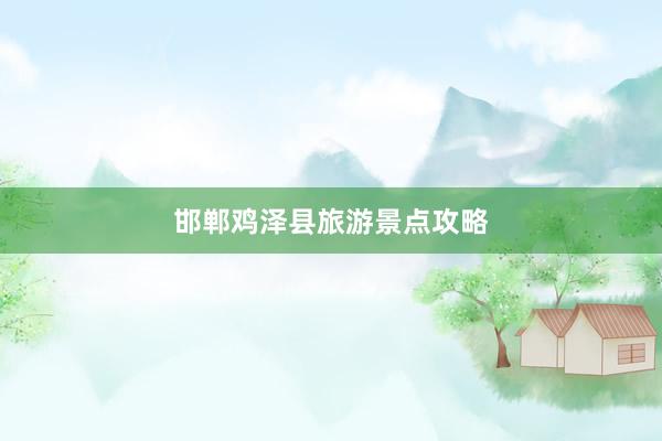 邯郸鸡泽县旅游景点攻略