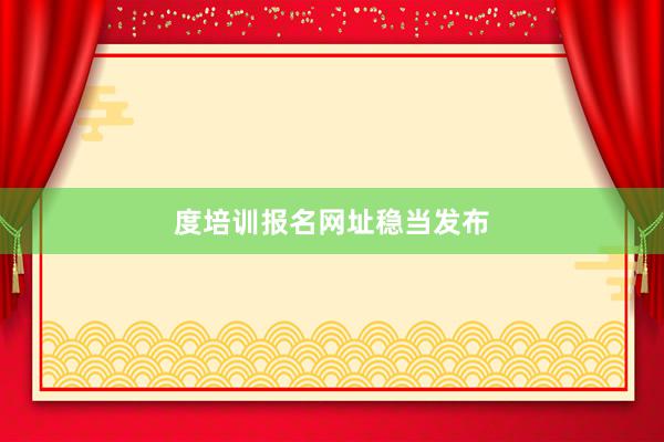 度培训报名网址稳当发布