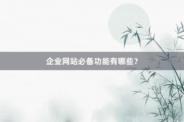企业网站必备功能有哪些？