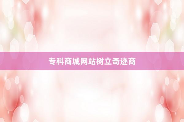 专科商城网站树立奇迹商
