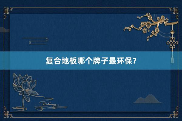 复合地板哪个牌子最环保？