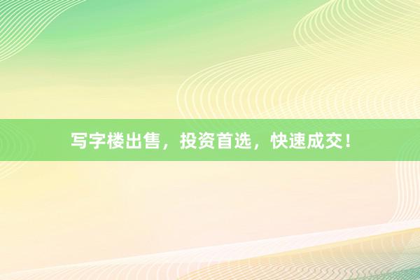 写字楼出售，投资首选，快速成交！